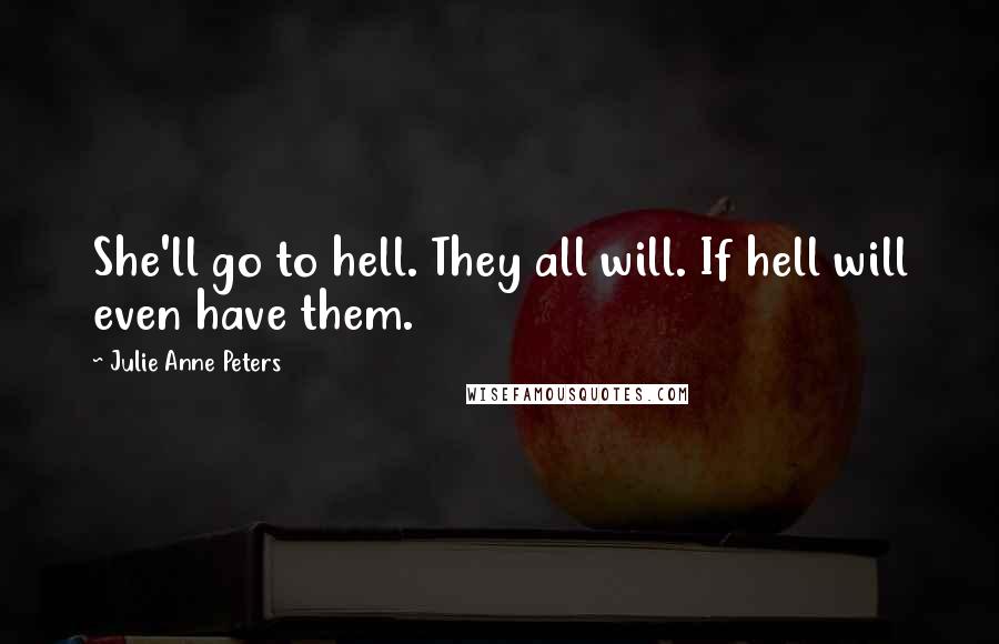 Julie Anne Peters Quotes: She'll go to hell. They all will. If hell will even have them.