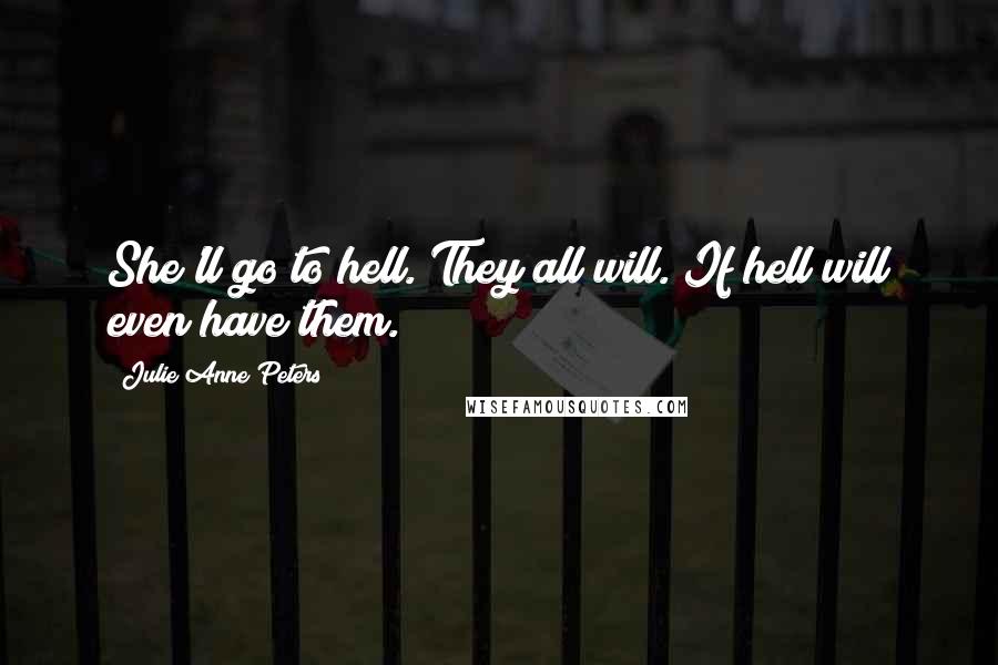 Julie Anne Peters Quotes: She'll go to hell. They all will. If hell will even have them.