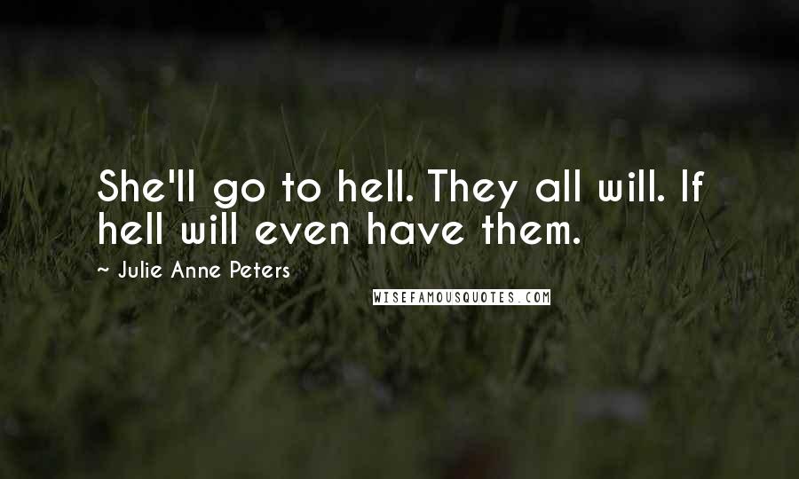 Julie Anne Peters Quotes: She'll go to hell. They all will. If hell will even have them.