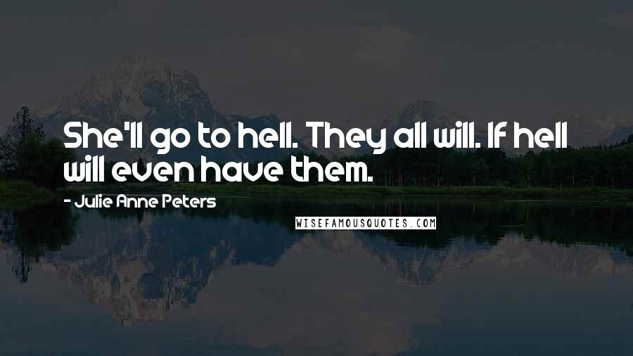 Julie Anne Peters Quotes: She'll go to hell. They all will. If hell will even have them.