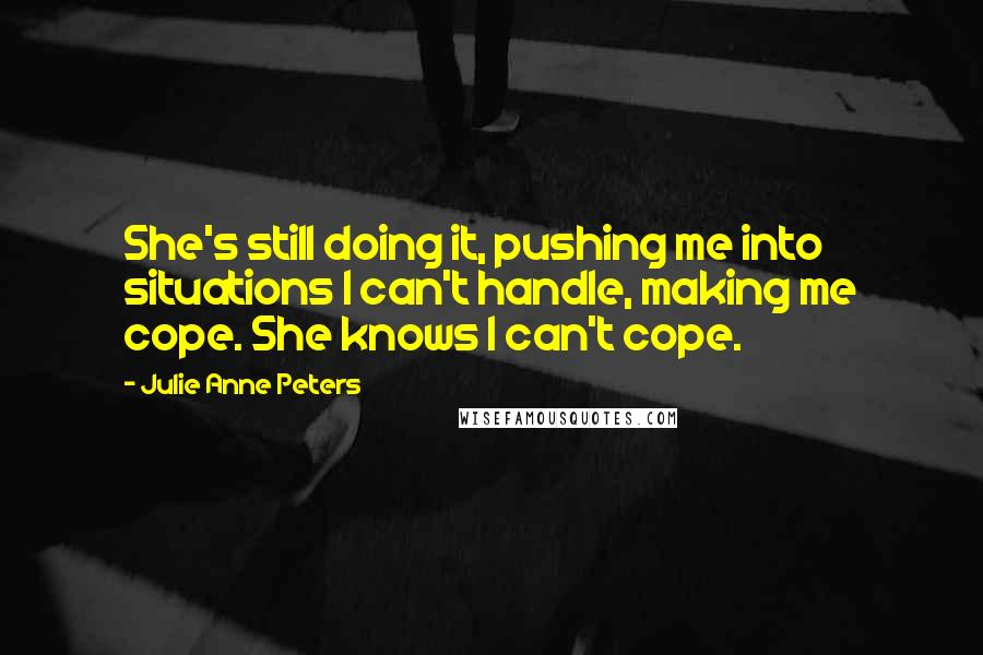 Julie Anne Peters Quotes: She's still doing it, pushing me into situations I can't handle, making me cope. She knows I can't cope.