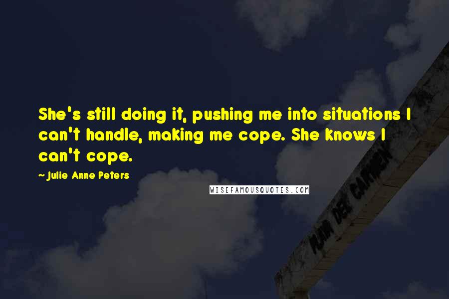 Julie Anne Peters Quotes: She's still doing it, pushing me into situations I can't handle, making me cope. She knows I can't cope.