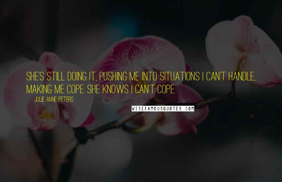 Julie Anne Peters Quotes: She's still doing it, pushing me into situations I can't handle, making me cope. She knows I can't cope.