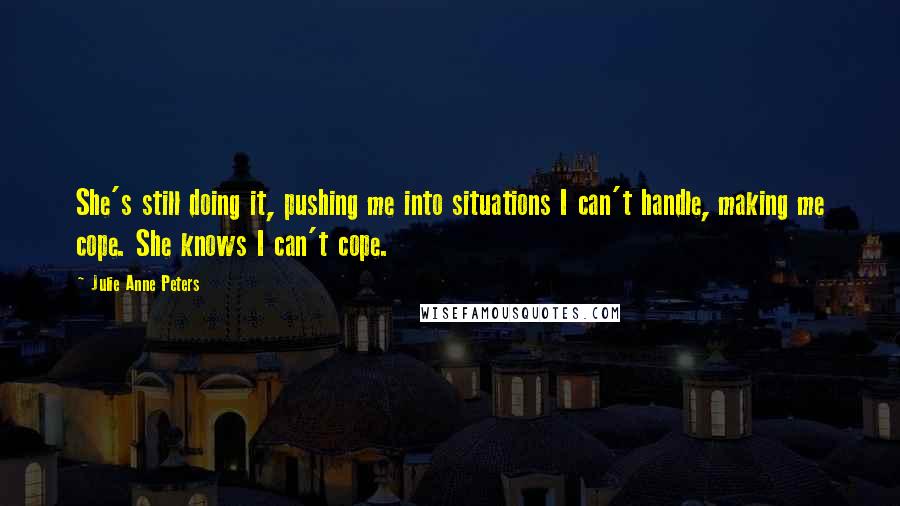 Julie Anne Peters Quotes: She's still doing it, pushing me into situations I can't handle, making me cope. She knows I can't cope.