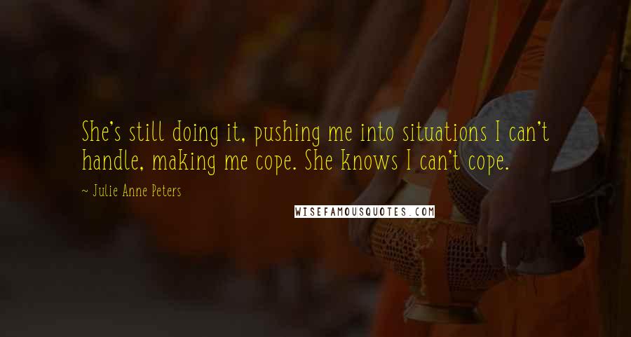 Julie Anne Peters Quotes: She's still doing it, pushing me into situations I can't handle, making me cope. She knows I can't cope.