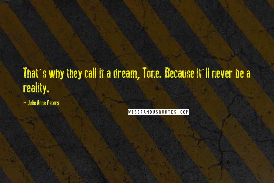 Julie Anne Peters Quotes: That's why they call it a dream, Tone. Because it'll never be a reality.