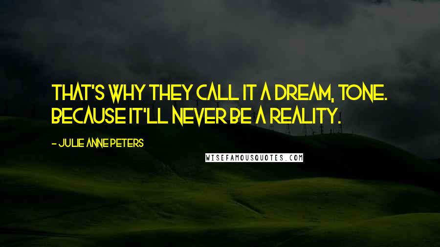 Julie Anne Peters Quotes: That's why they call it a dream, Tone. Because it'll never be a reality.