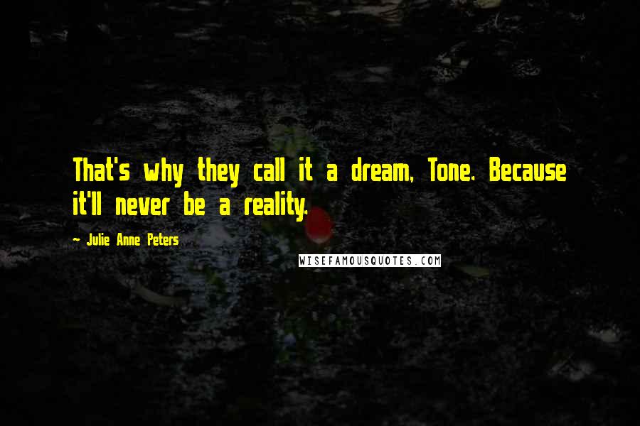 Julie Anne Peters Quotes: That's why they call it a dream, Tone. Because it'll never be a reality.