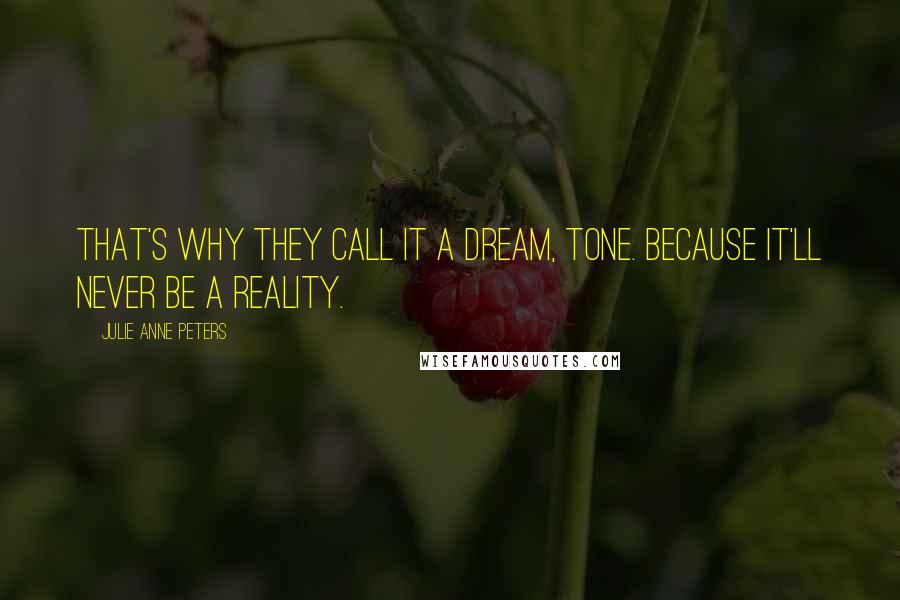 Julie Anne Peters Quotes: That's why they call it a dream, Tone. Because it'll never be a reality.