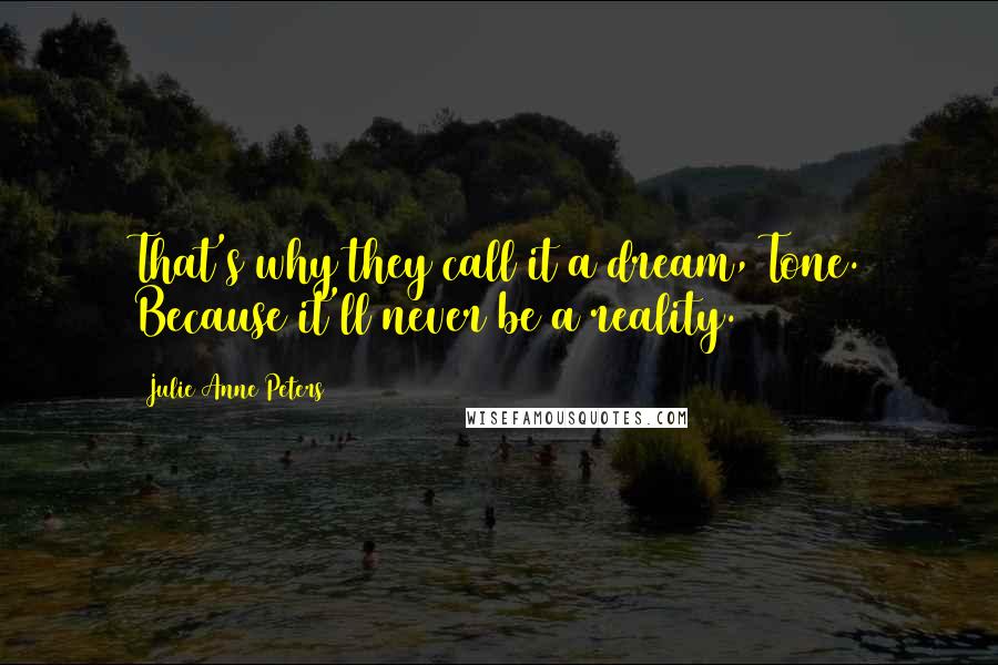 Julie Anne Peters Quotes: That's why they call it a dream, Tone. Because it'll never be a reality.