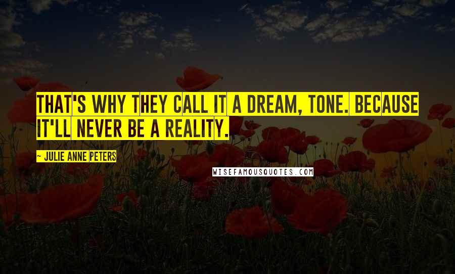 Julie Anne Peters Quotes: That's why they call it a dream, Tone. Because it'll never be a reality.