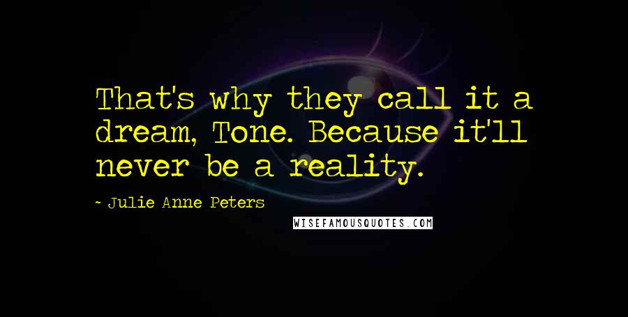 Julie Anne Peters Quotes: That's why they call it a dream, Tone. Because it'll never be a reality.