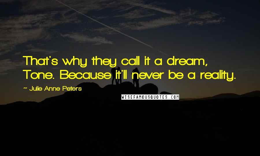 Julie Anne Peters Quotes: That's why they call it a dream, Tone. Because it'll never be a reality.