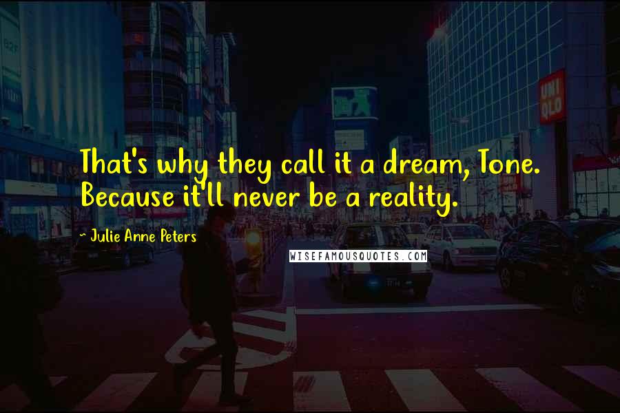 Julie Anne Peters Quotes: That's why they call it a dream, Tone. Because it'll never be a reality.