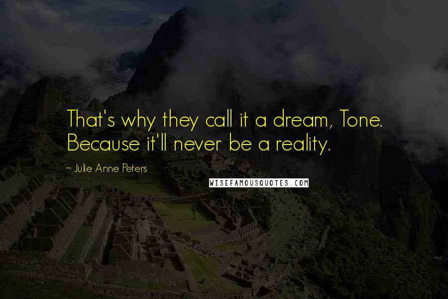 Julie Anne Peters Quotes: That's why they call it a dream, Tone. Because it'll never be a reality.