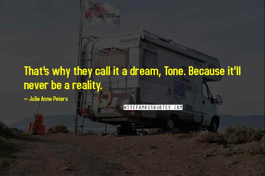 Julie Anne Peters Quotes: That's why they call it a dream, Tone. Because it'll never be a reality.