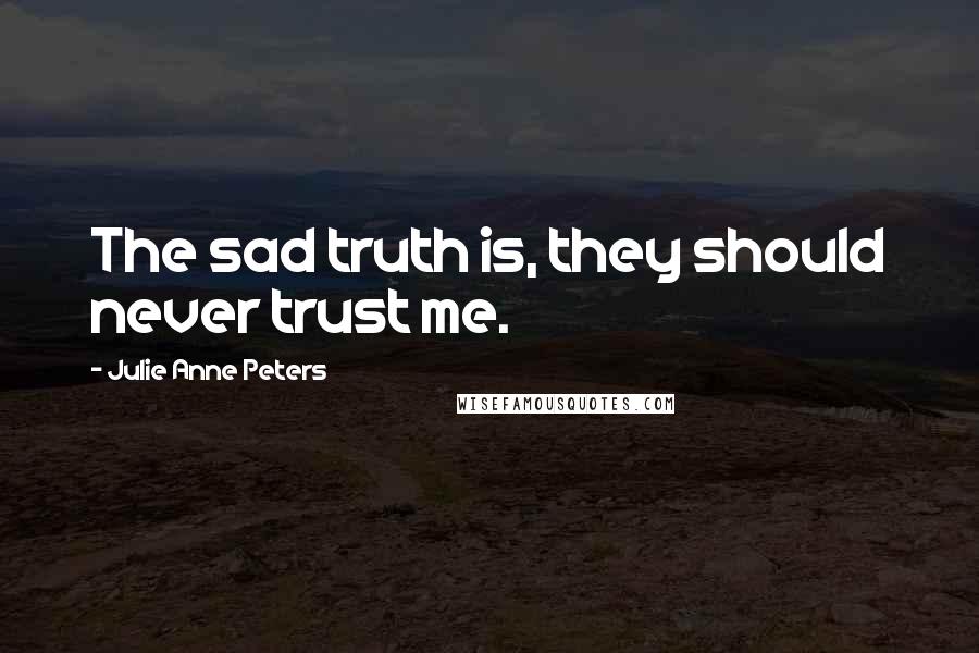 Julie Anne Peters Quotes: The sad truth is, they should never trust me.