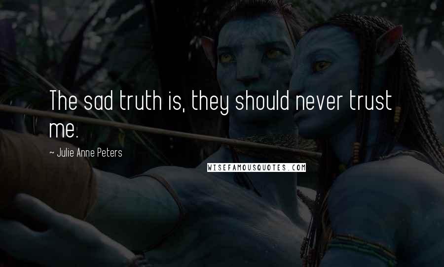 Julie Anne Peters Quotes: The sad truth is, they should never trust me.