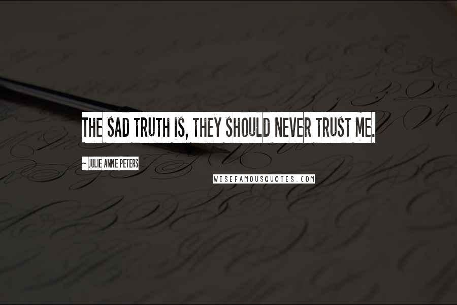 Julie Anne Peters Quotes: The sad truth is, they should never trust me.