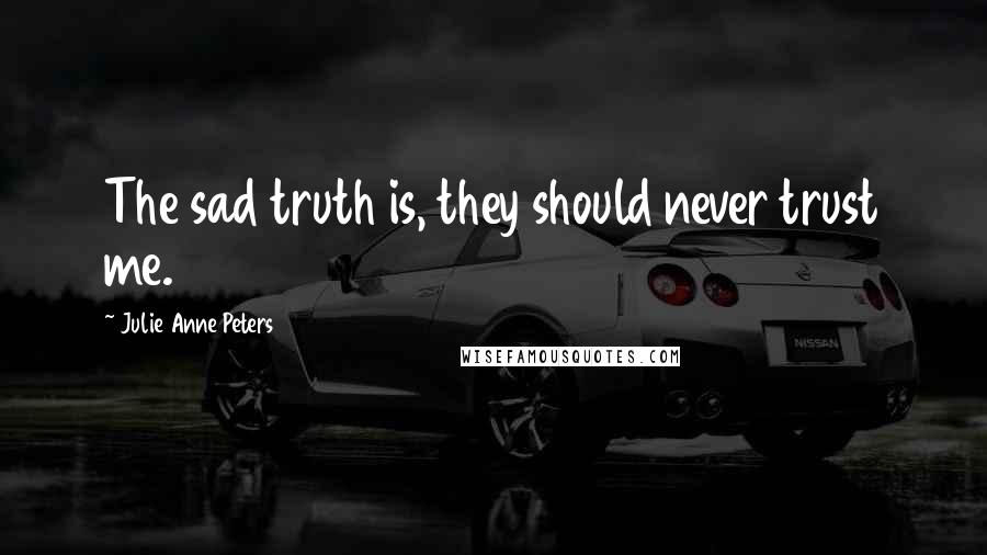 Julie Anne Peters Quotes: The sad truth is, they should never trust me.