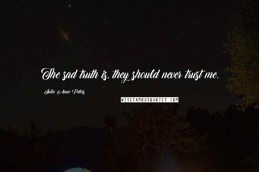 Julie Anne Peters Quotes: The sad truth is, they should never trust me.