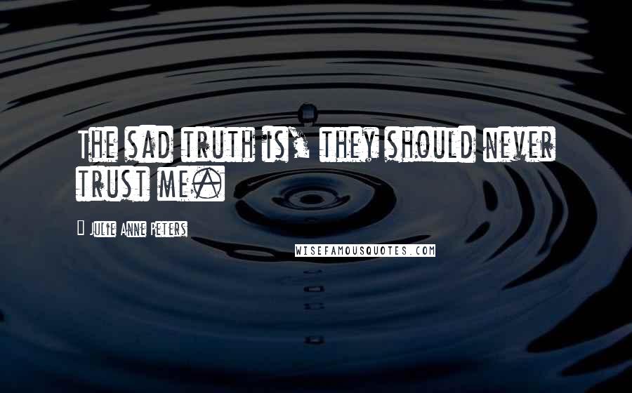 Julie Anne Peters Quotes: The sad truth is, they should never trust me.