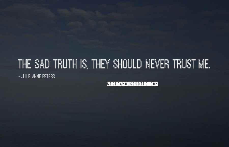 Julie Anne Peters Quotes: The sad truth is, they should never trust me.
