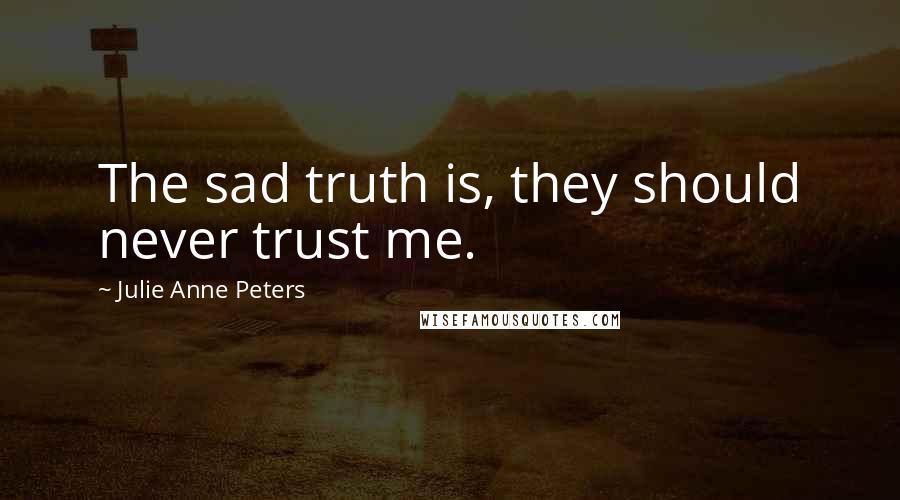 Julie Anne Peters Quotes: The sad truth is, they should never trust me.