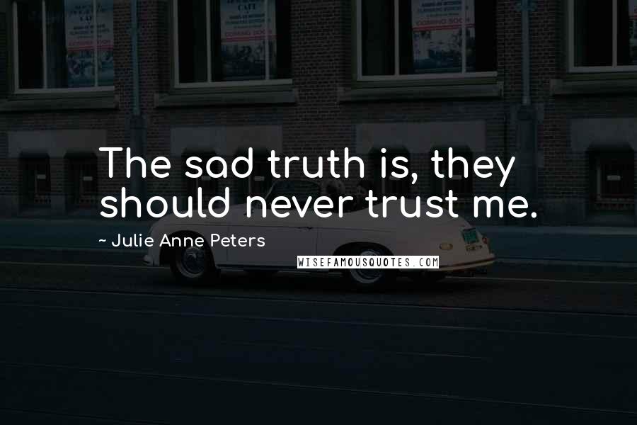 Julie Anne Peters Quotes: The sad truth is, they should never trust me.