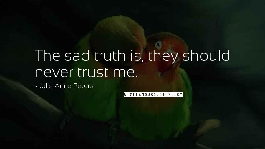 Julie Anne Peters Quotes: The sad truth is, they should never trust me.