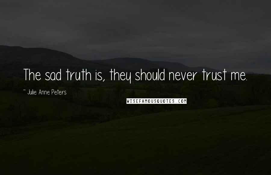 Julie Anne Peters Quotes: The sad truth is, they should never trust me.