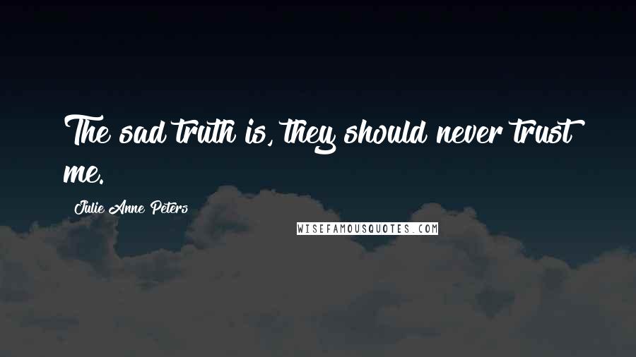 Julie Anne Peters Quotes: The sad truth is, they should never trust me.