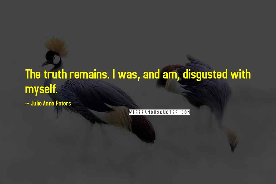 Julie Anne Peters Quotes: The truth remains. I was, and am, disgusted with myself.