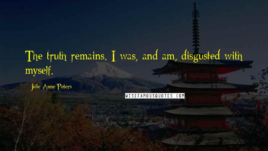 Julie Anne Peters Quotes: The truth remains. I was, and am, disgusted with myself.