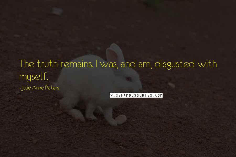 Julie Anne Peters Quotes: The truth remains. I was, and am, disgusted with myself.