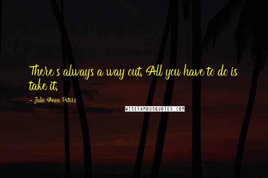 Julie Anne Peters Quotes: There's always a way out. All you have to do is take it.