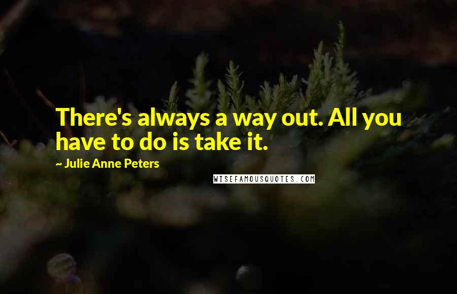 Julie Anne Peters Quotes: There's always a way out. All you have to do is take it.