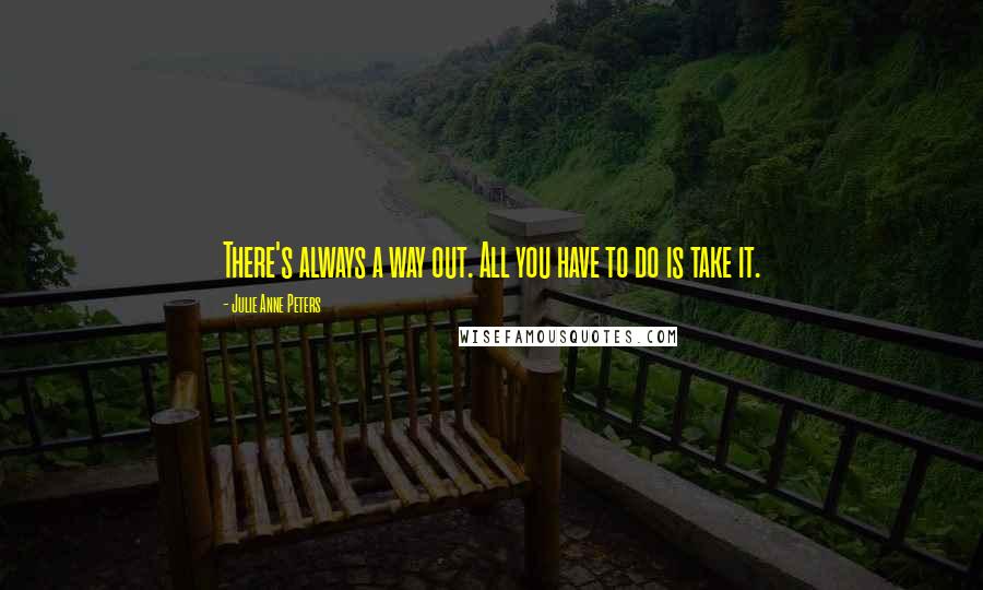 Julie Anne Peters Quotes: There's always a way out. All you have to do is take it.