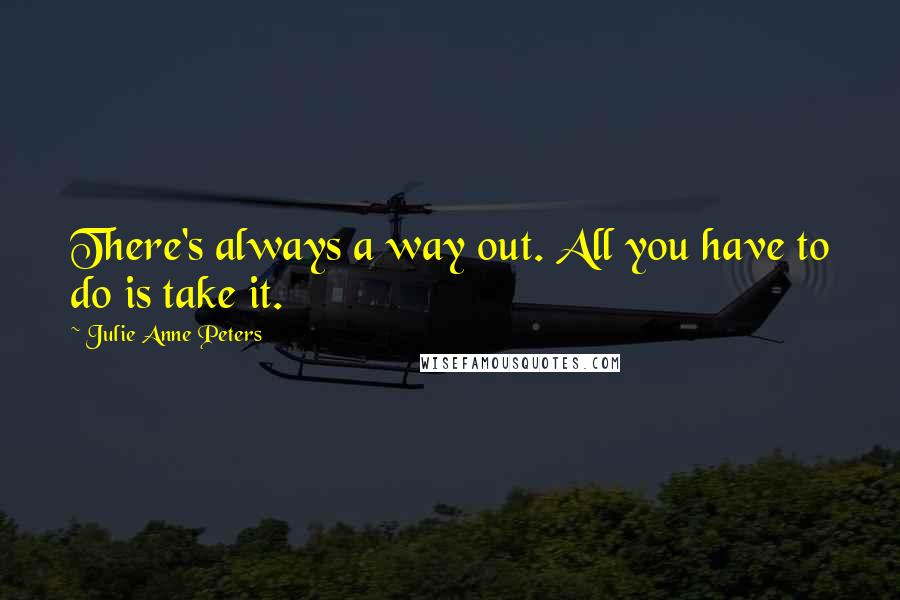 Julie Anne Peters Quotes: There's always a way out. All you have to do is take it.