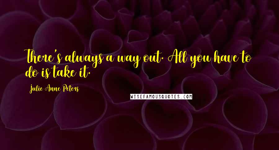 Julie Anne Peters Quotes: There's always a way out. All you have to do is take it.