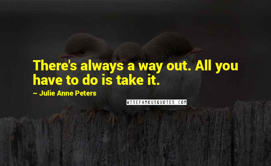 Julie Anne Peters Quotes: There's always a way out. All you have to do is take it.