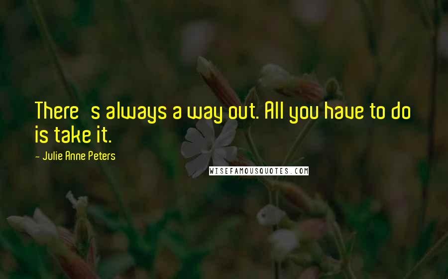 Julie Anne Peters Quotes: There's always a way out. All you have to do is take it.