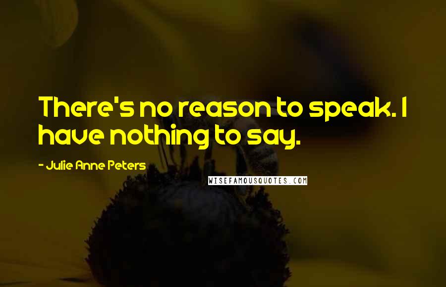 Julie Anne Peters Quotes: There's no reason to speak. I have nothing to say.