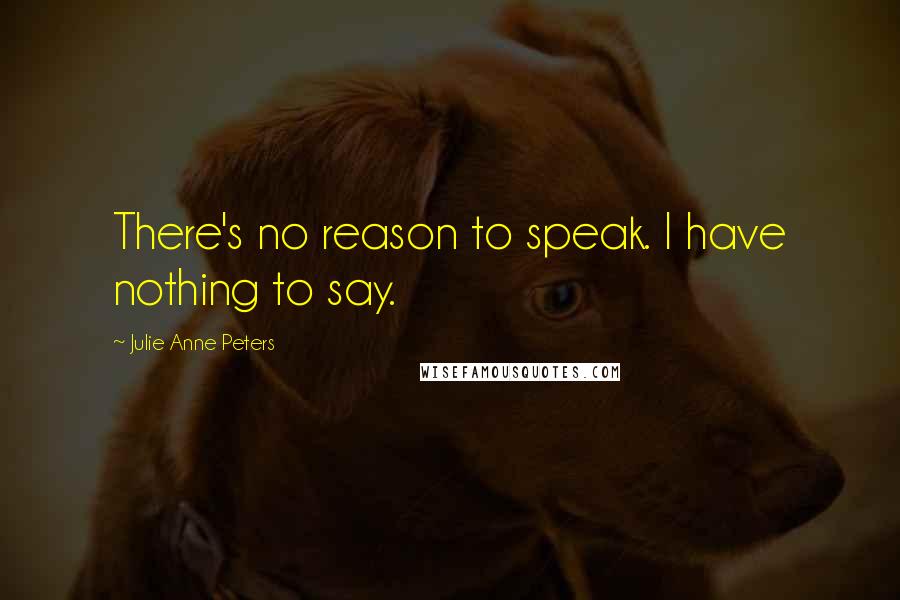 Julie Anne Peters Quotes: There's no reason to speak. I have nothing to say.