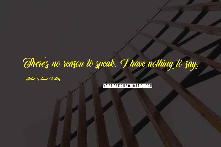 Julie Anne Peters Quotes: There's no reason to speak. I have nothing to say.