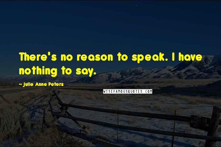 Julie Anne Peters Quotes: There's no reason to speak. I have nothing to say.