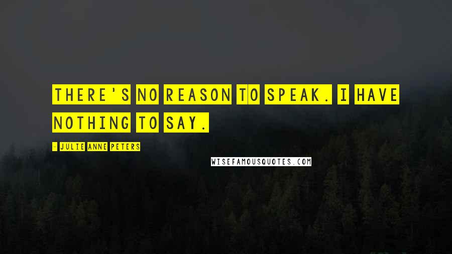 Julie Anne Peters Quotes: There's no reason to speak. I have nothing to say.