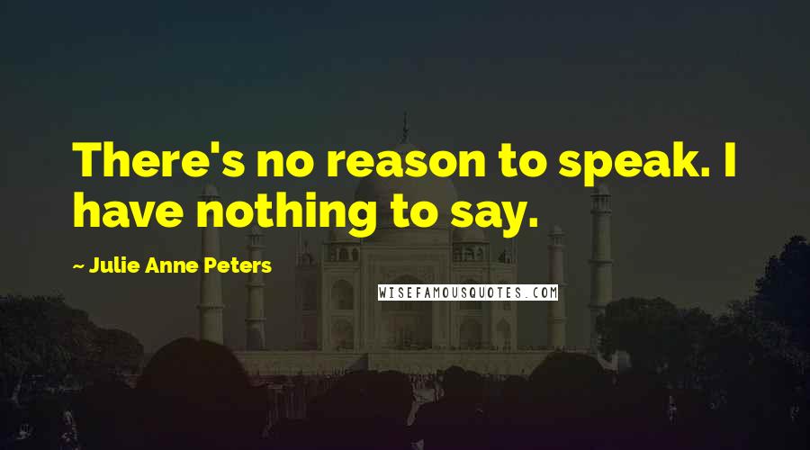 Julie Anne Peters Quotes: There's no reason to speak. I have nothing to say.