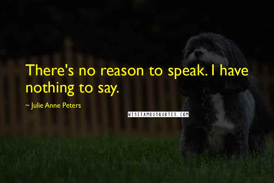 Julie Anne Peters Quotes: There's no reason to speak. I have nothing to say.