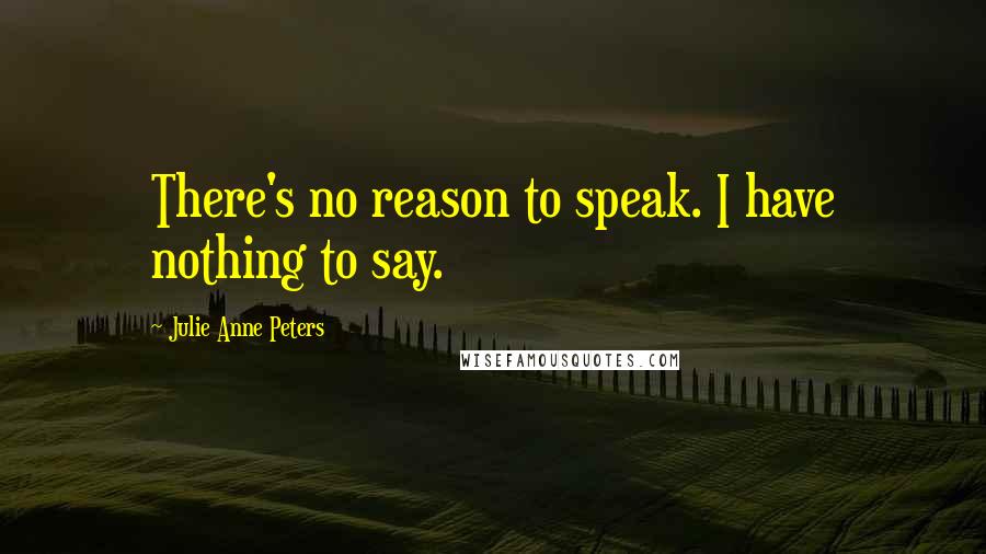 Julie Anne Peters Quotes: There's no reason to speak. I have nothing to say.